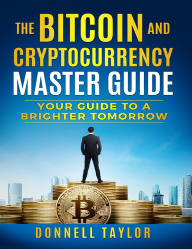 The Bitcoin and Cryptocurrency Master Guide - Your Guide to a Brighter Tomorrow