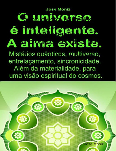O universo é inteligente. A alma existe. Mistérios quânticos, multiverso, entrelaçamento, sincronicidade. Além da materialidade, para uma visão espiritual do cosmos.