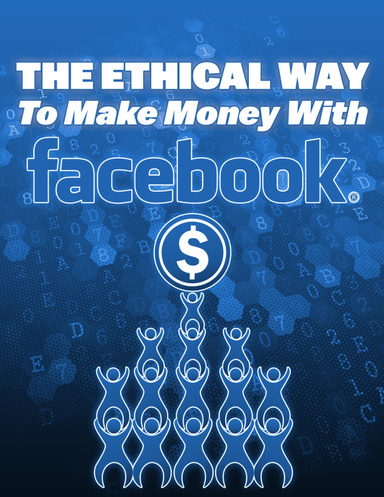 THE ETHICAL WAY TO MAKE MONEY WITH FACEBOOK