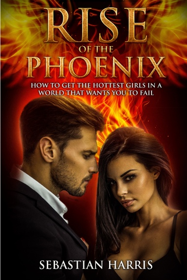 Rise of the Phoenix: How to Get the Hottest Girls in a World That Wants You to Fail