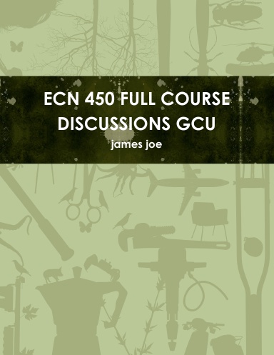 ECN 450 FULL COURSE DISCUSSIONS GCU