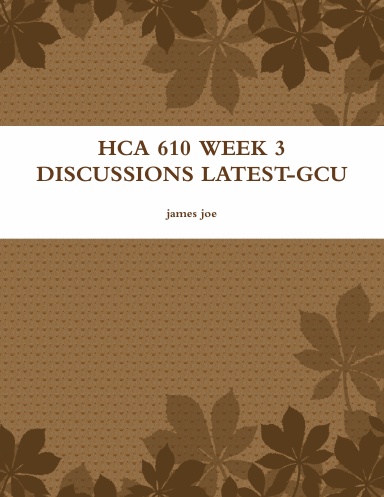 HCA 610 WEEK 3 DISCUSSIONS LATEST-GCU
