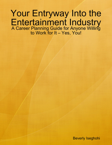 Your Entryway Into the Entertainment Industry: A Career Planning Guide for Anyone Willing to Work for It – Yes, You!