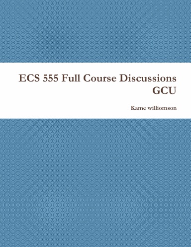 ECS 555 Full Course Discussions GCU