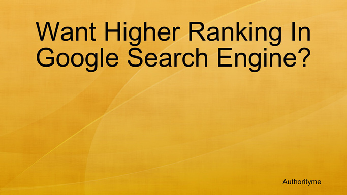 Want Higher Ranking In Google Search Engine?
