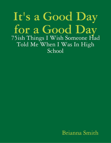 It's a Good Day for a Good Day: 75ish Things I Wish Someone Had Told Me When I Was In High School