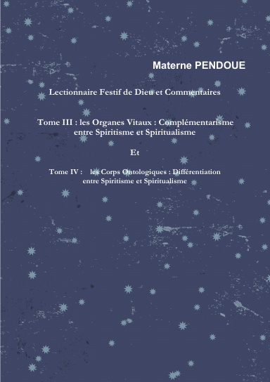 Lectionnaire Festif de Dieu et Commentaires : Tome III : les organes Vitaux : Complémentarisme   entre Spiritisme et Spiritualisme Et  Tome IV :    les Corps Ontologiques : Différentiation  entre Spiritisme et Spiritualisme