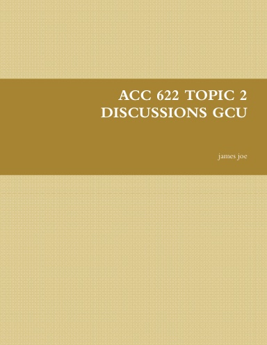 ACC 622 TOPIC 2 DISCUSSIONS GCU