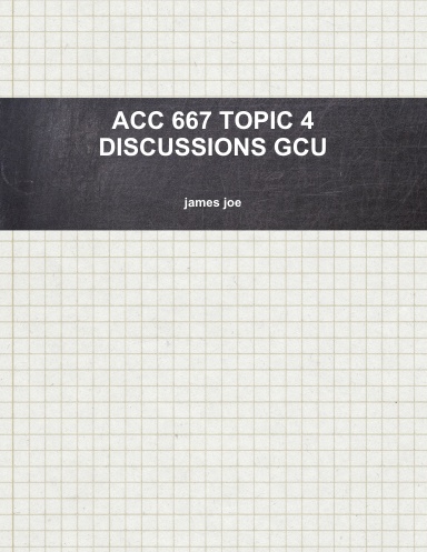 ACC 667 TOPIC 4 DISCUSSIONS GCU