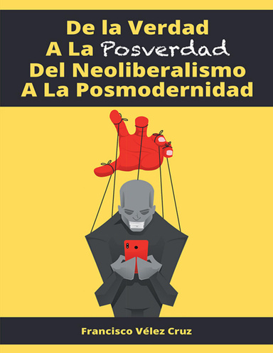 De La Verdad a La Posverdad Del Neoliberalismo a La Posmodernidad