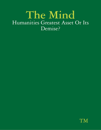 The Mind - Humanities Greatest Asset Or Its Demise?