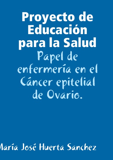 Proyecto de Educación para la Salud: Papel de enfermería en el Cáncer epitelial de Ovario.