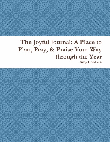 The Joyful Journal: A Place to Plan, Pray, & Praise Your Way through the Year