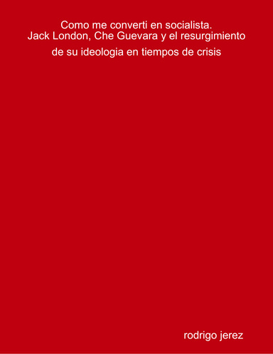 como me converti en socialista. Jack London, Che Guevara y el resurgimiento de su ideologia en tiempos de crisis