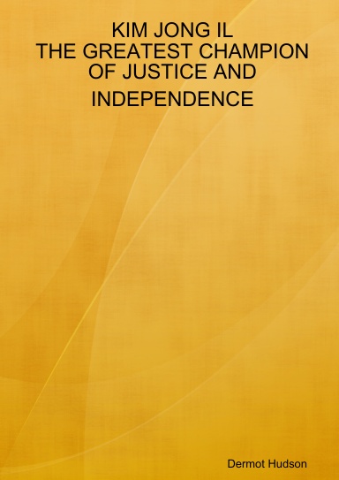 KIM JONG IL THE GREATEST CHAMPION OF JUSTICE AND INDEPENDENCE