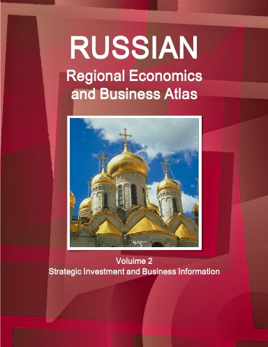 Russian Regional Economics and Business Atlas Volume 2 Strategic Investment and Business Information