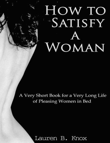 How to Satisfy a Woman: A Very Short Book for a Very Long Life of Pleasing Women in Bed
