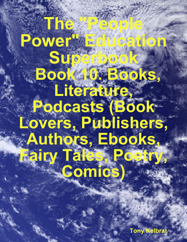 The "People Power" Education Superbook:   Book 10. Books, Literature, Podcasts (Book Lovers, Publishers, Authors, Ebooks, Fairy Tales, Poetry, Comics)