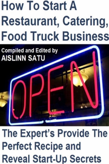 How To Start A Restaurant, Catering, Food Truck Business: The Expert’s Provide The Perfect Recipe and Reveal Start-Up Secrets