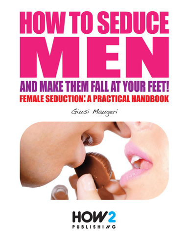 How to Seduce Men and Make Them Fall At Your Feet
