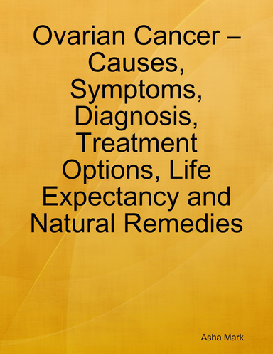 Ovarian Cancer – Causes, Symptoms, Diagnosis, Treatment Options, Life Expectancy and Natural Remedies