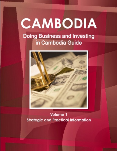 Doing Business and Investing in Cambodia Guide Volume 1 Strategic and Practical Information