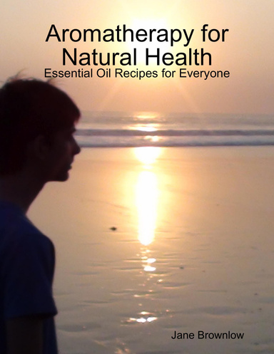 Aromatherapy for Natural Health - Essential Oil Recipes for Everyone