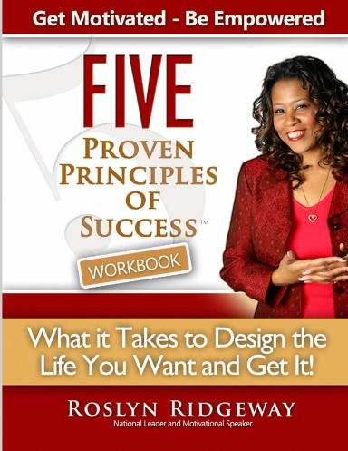 Five Proven Principles of Success: What It Takes To Design The Life You Want and Get It!