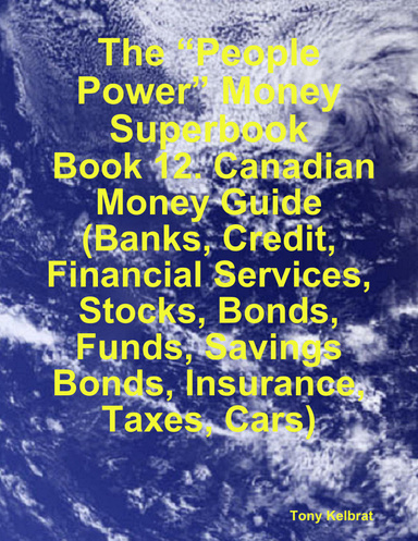 The “People Power” Money Superbook:  Book 12. Canadian Money Guide (Banks, Credit, Financial Services, Stocks, Bonds, Funds, Savings Bonds, Insurance, Taxes, Cars)