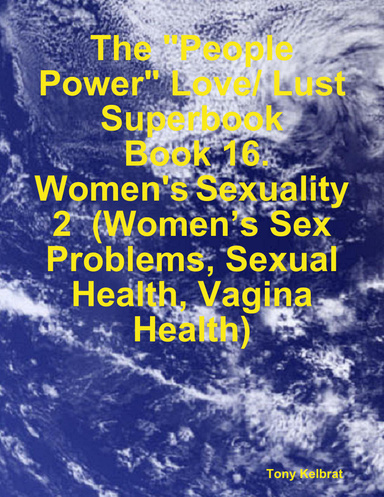 The "People Power" Love/ Lust Superbook:  Book 16. Women's Sexuality 2  (Women’s Sex Problems, Sexual Health, Vagina Health)