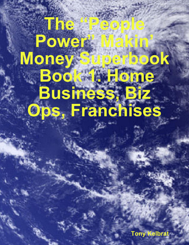 The “People Power” Makin’ Money Superbook: Book 1. Home Business, Biz Ops, Franchises