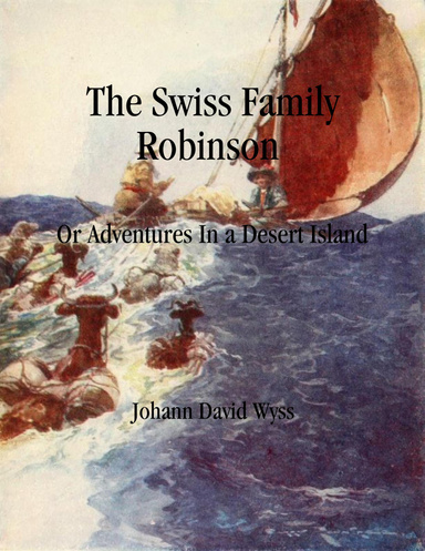 The Swiss Family Robinson: Or Adventures In a Desert Island