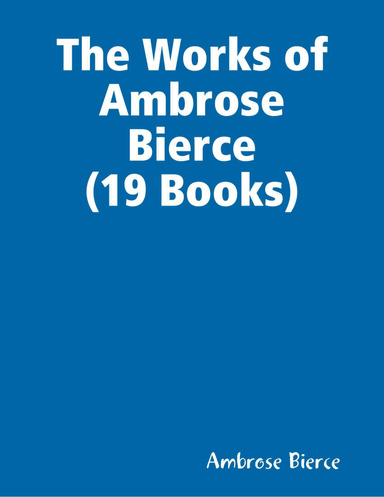 The Works of Ambrose Bierce (19 Books)