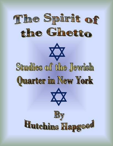 The Spirit of the Ghetto: Studies of the Jewish Quarter in New York