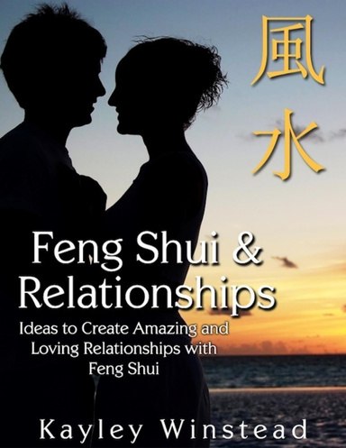 Feng Shui & Relationships: Ideas to Create Amazing and Loving Relationships with Feng Shui