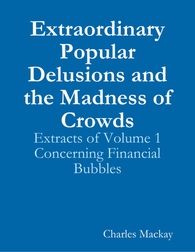 Extraordinary Popular Delusions and the Madness of Crowds: Extracts of Volume 1 Concerning Financial Bubbles