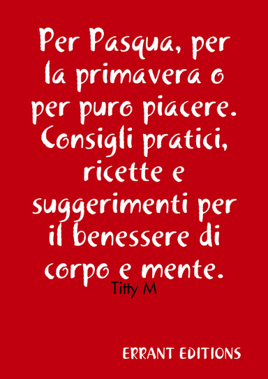 Per Pasqua, per la primavera o per puro piacere.Consigli pratici, ricette e suggerimenti per il benessere di corpo e mente.