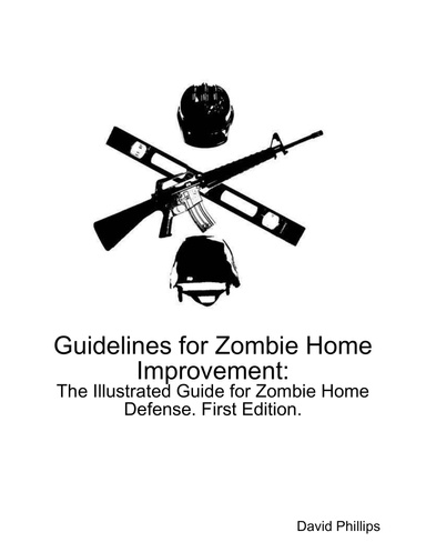 Guidelines for Zombie Home Improvement: The Illustrated Guide for Zombie Home Defense. First Edition.