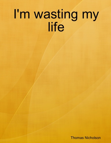 I'm wasting my life