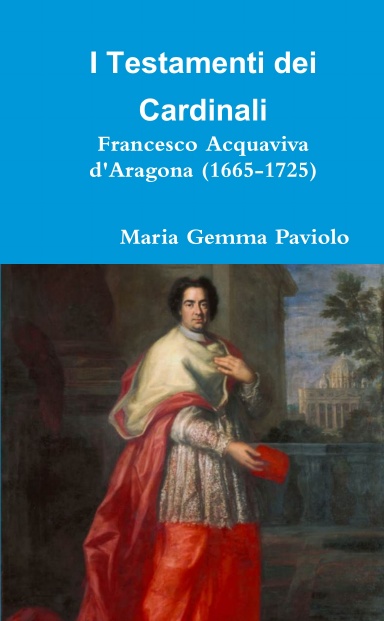 I Testamenti dei Cardinali: Francesco Acquaviva d'Aragona (1665-1725)