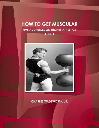 HOW TO GET MUSCULAR.  FIVE ADDRESSES ON HIGHER ATHLETICS. (1891)