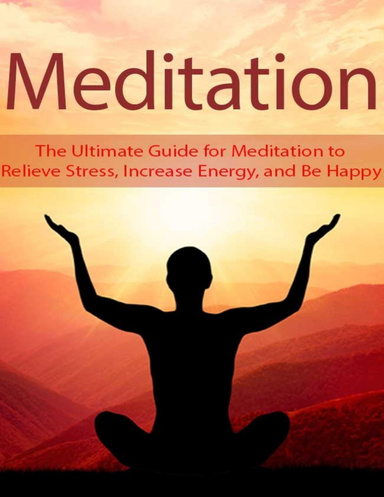 Meditation:  The Ultimate Guide for Meditation to Relieve Stress, Increase Energy, and Be Happy
