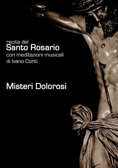 Recita del Santo Rosario con meditazioni musicali di Ivano Conti: Misteri Dolorosi