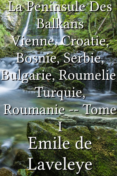 La Peninsule Des Balkans Vienne, Croatie, Bosnie, Serbie, Bulgarie, Roumelie, Turquie, Roumanie -- Tome I [French]
