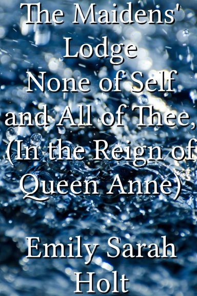 The Maidens' Lodge None of Self and All of Thee, (In the Reign of Queen Anne)