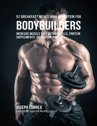 52 Bodybuilder Breakfast Meals High In Protein:  Increase Muscle Fast Without Pills, Protein Supplements, or Protein Bars