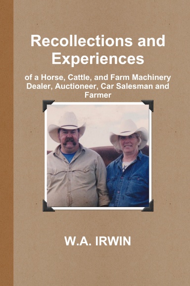 Recollections and Experiences of a Horse, Cattle, and Farm Machinery Dealer, Auctioneer, Car Salesman and Farmer