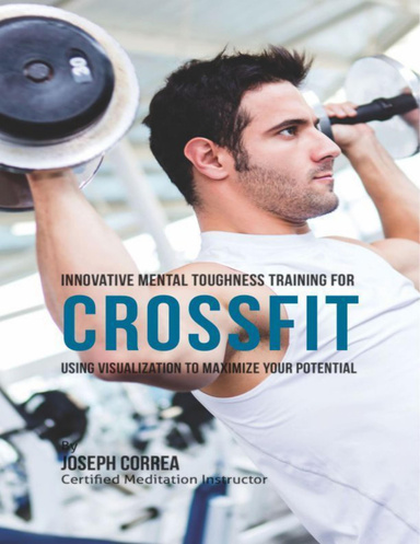 Innovative Mental Toughness Training for Crossfit: Using Visualization to Maximize Your Potential