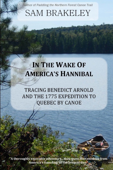 In the Wake of America's Hannibal: Tracing Benedict Arnold and the 1775 Expedition to Quebec by Canoe