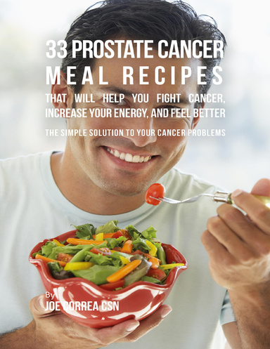 33 Prostate Cancer Meal Recipes That Will Help You Fight Cancer, Increase Your Energy, and Feel Better : The Simple Solution to Your Cancer Problems